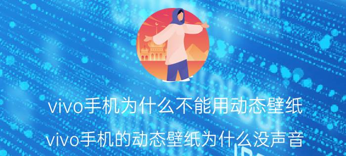 vivo手机为什么不能用动态壁纸 vivo手机的动态壁纸为什么没声音？